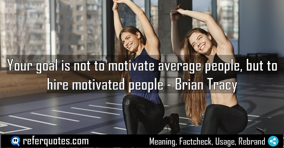 Your goal is not to motivate average people Meaning Factcheck Usage