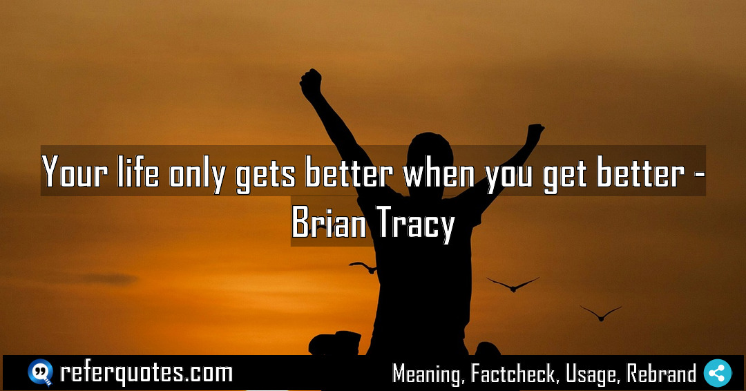 Your life only gets better when you get Meaning Factcheck Usage
