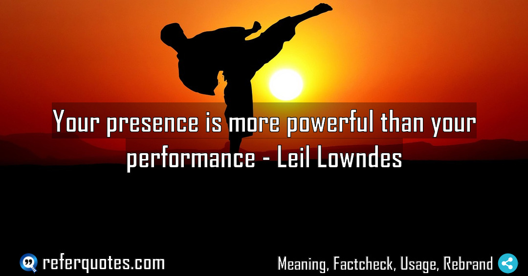 Your presence is more powerful than your performance Meaning Factcheck Usage